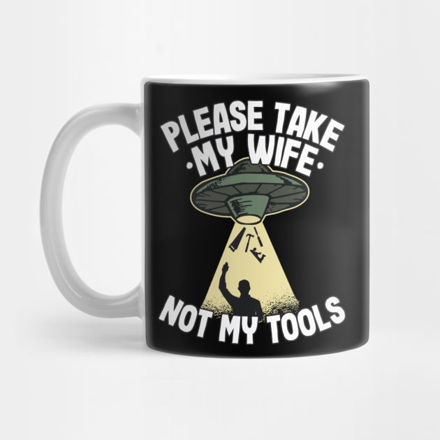 Please Take My Wife Woodworking Tools Ufo Abduction Carpenter Gift Funny by Kuehni